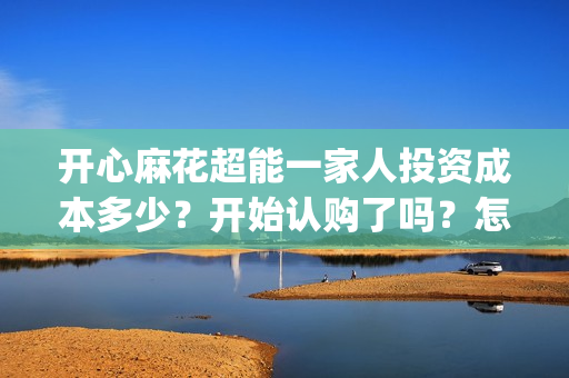 开心麻花超能一家人投资成本多少?开始认购了吗?怎么投资出品方?(开心麻花超能一家人) 开心麻花超能一家人投资成本多少?开始认购了吗?怎么投资出品方?(开心麻花超能一家人)