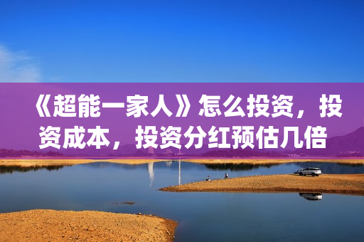 《超能一家人》怎么投资，投资成本，投资分红预估几倍？(超能一家人 电影)