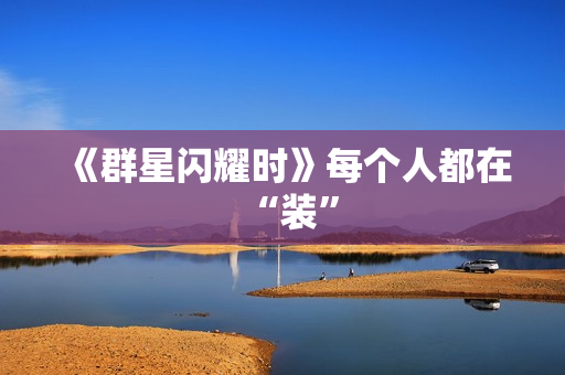 《群星闪耀时》每个人都在“装”