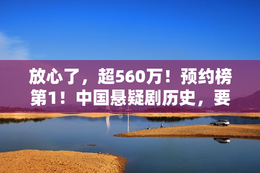 放心了，超560万！预约榜第1！中国悬疑剧历史，要被杨志刚改写了