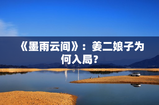 《墨雨云间》：姜二娘子为何入局？