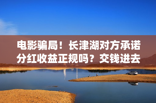 电影骗局！长津湖对方承诺分红收益正规吗？交钱进去被骗怎么办？——抵制耐克(投资电影长津湖)