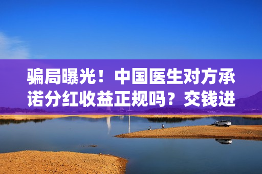 骗局曝光！中国医生对方承诺分红收益正规吗？交钱进去被骗怎么办？——抵制耐克(骗局曝光!中国新闻网)