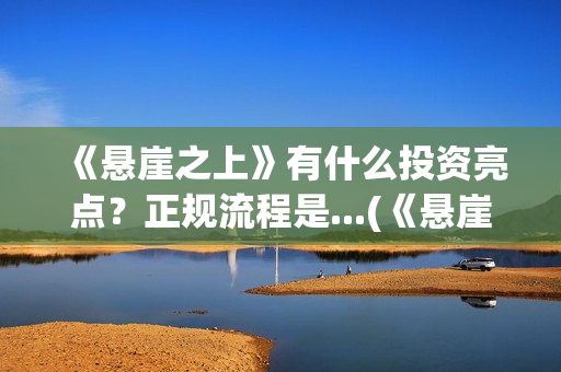 《悬崖之上》有什么投资亮点?正规流程是...(《悬崖之上》有没有续集) 《悬崖之上》有什么投资亮点?正规流程是...(《悬崖之上》有没有续集)