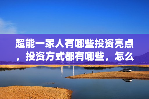 超能一家人有哪些投资亮点，投资方式都有哪些，怎么投？(超能一家人官宣)
