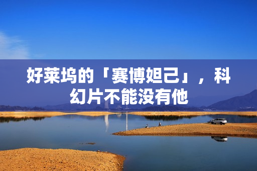 好莱坞的「赛博妲己」，科幻片不能没有他