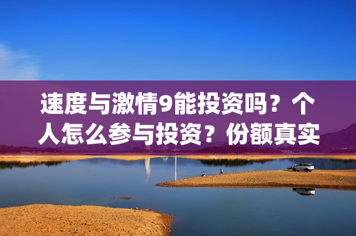 速度与激情9能投资吗?个人怎么参与投资?份额真实吗?(速度与激情9bug) 速度与激情9能投资吗?个人怎么参与投资?份额真实吗?(速度与激情9bug)