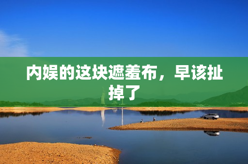 内娱的这块遮羞布，早该扯掉了