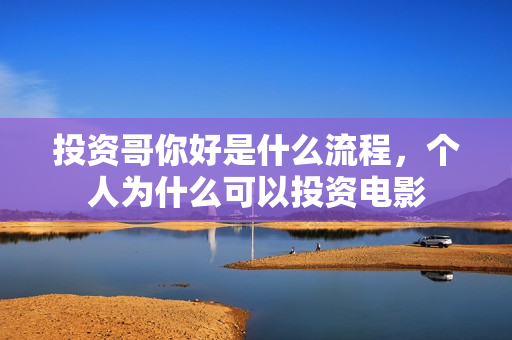 投资哥你好是什么流程，个人为什么可以投资电影