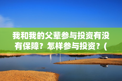 我和我的父辈参与投资有没有保障？怎样参与投资？(我和我的父 辈)