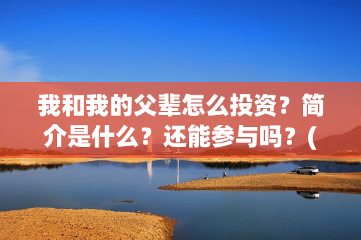 我和我的父辈怎么投资？简介是什么？还能参与吗？(我和我的父辈啥意思)