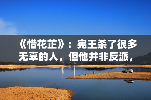 《惜花芷》：宪王杀了很多无辜的人，但他并非反派，甚至引人同情