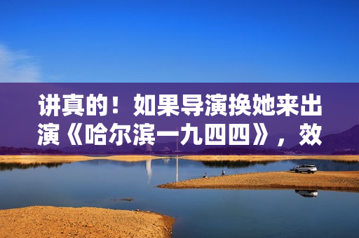 讲真的！如果导演换她来出演《哈尔滨一九四四》，效果会不会更好