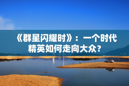 《群星闪耀时》：一个时代精英如何走向大众？