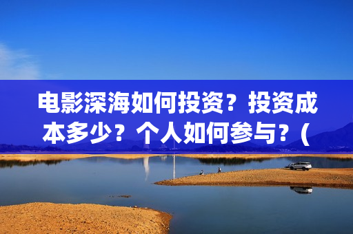 电影深海如何投资？投资成本多少？个人如何参与？(电影深海如何投屏到电视)