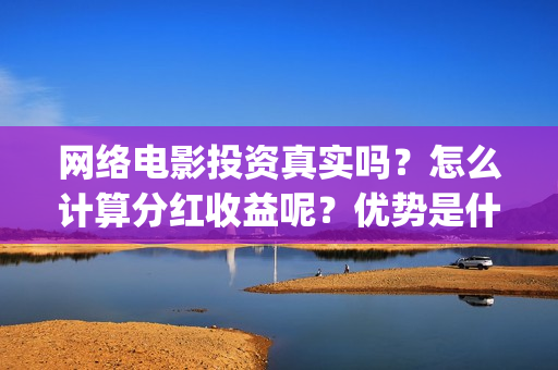 网络电影投资真实吗？怎么计算分红收益呢？优势是什么？(如何投资网络电影)