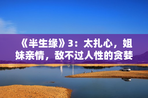 《半生缘》3：太扎心，姐妹亲情，敌不过人性的贪婪和自私