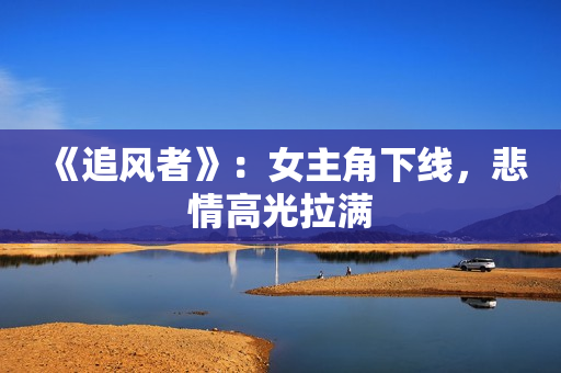 《追风者》：女主角下线，悲情高光拉满