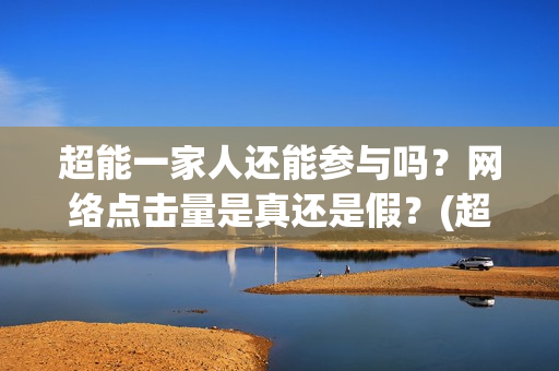 超能一家人还能参与吗？网络点击量是真还是假？(超能一家人2021)