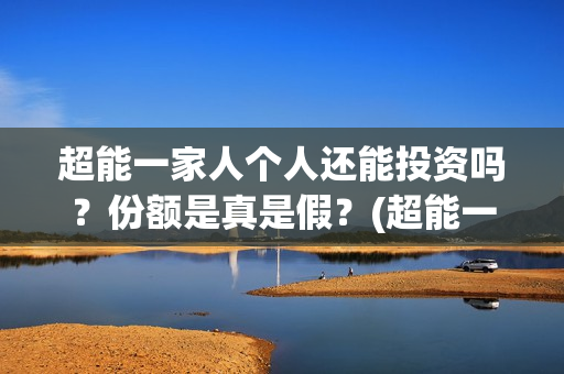 超能一家人个人还能投资吗？份额是真是假？(超能一家人官宣)