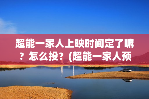 超能一家人上映时间定了嘛?怎么投?(超能一家人预告片(2020.02.29)) 超能一家人上映时间定了嘛?怎么投?(超能一家人预告片(2020.02.29))