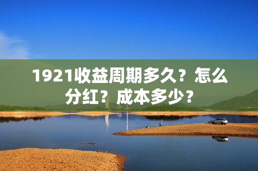 1921收益周期多久？怎么分红？成本多少？