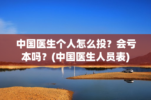 中国医生个人怎么投?会亏本吗?(中国医生人员表) 中国医生个人怎么投?会亏本吗?(中国医生人员表)