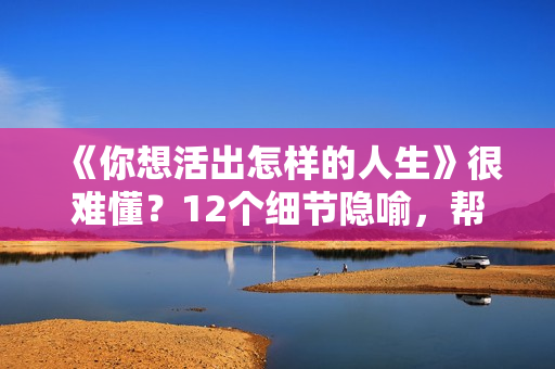 《你想活出怎样的人生》很难懂？12个细节隐喻，帮你看懂这部电影