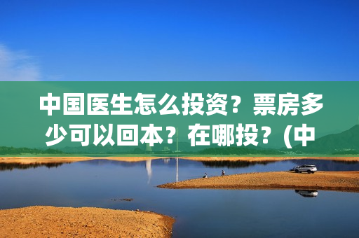 中国医生怎么投资？票房多少可以回本？在哪投？(中国医生可以投屏吗)