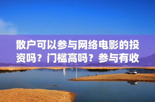 散户可以参与网络电影的投资吗？门槛高吗？参与有收益保障吗？(散户可以参与网签吗)