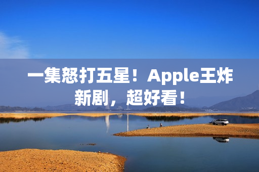 一集怒打五星！Apple王炸新剧，超好看！