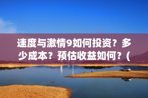 速度与激情9如何投资？多少成本？预估收益如何？(速度与激情9nobody)