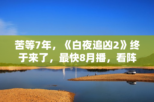 苦等7年,《白夜追凶2》终于来了,最快8月播,看阵容就知道爆了 苦等7年,《白夜追凶2》终于来了,最快8月播,看阵容就知道爆了