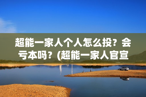 超能一家人个人怎么投?会亏本吗?(超能一家人官宣) 超能一家人个人怎么投?会亏本吗?(超能一家人官宣)
