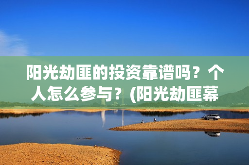 阳光劫匪的投资靠谱吗？个人怎么参与？(阳光劫匪幕后)