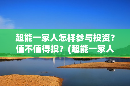 超能一家人怎样参与投资？值不值得投？(超能一家人发行方)