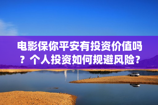 电影保你平安有投资价值吗？个人投资如何规避风险？(保你平安图片)