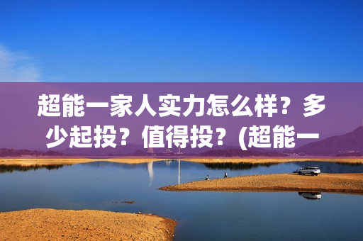 超能一家人实力怎么样?多少起投?值得投?(超能一家人演员) 超能一家人实力怎么样?多少起投?值得投?(超能一家人演员)