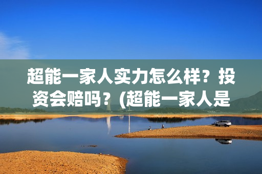 超能一家人实力怎么样?投资会赔吗?(超能一家人是翻拍) 超能一家人实力怎么样?投资会赔吗?(超能一家人是翻拍)