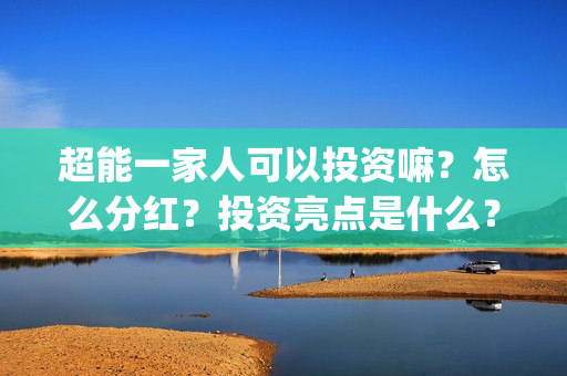 超能一家人可以投资嘛？怎么分红？投资亮点是什么？(超能一家人官宣)
