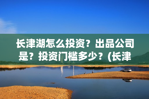 长津湖怎么投资？出品公司是？投资门槛多少？(长津湖投资门槛高)