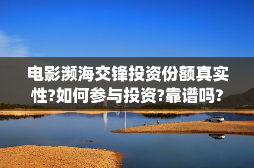 电影濒海交锋投资份额真实性?如何参与投资?靠谱吗?(濒海交锋电影视频)