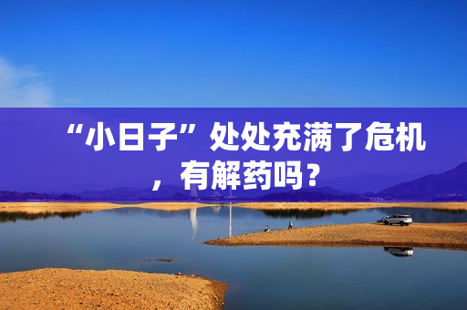 “小日子”处处充满了危机，有解药吗？