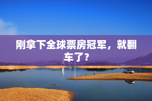 刚拿下全球票房冠军，就翻车了？