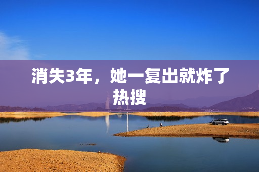 消失3年，她一复出就炸了热搜