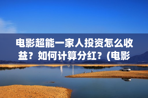 电影超能一家人投资怎么收益？如何计算分红？(电影超能一家人免费观看)