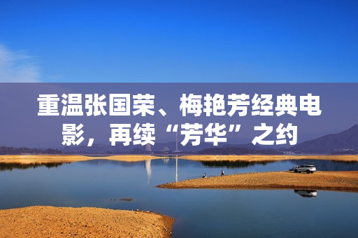 重温张国荣、梅艳芳经典电影，再续“芳华”之约