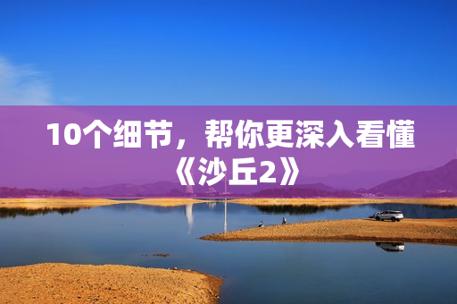 10个细节，帮你更深入看懂《沙丘2》