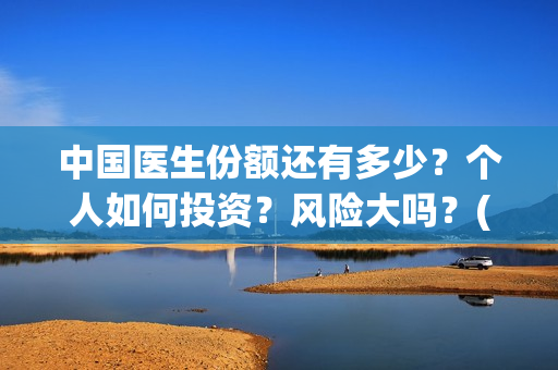 中国医生份额还有多少?个人如何投资?风险大吗?(中国医生比例排名) 中国医生份额还有多少?个人如何投资?风险大吗?(中国医生比例排名)