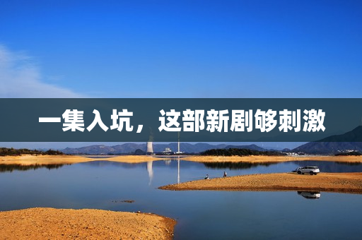 一集入坑，这部新剧够刺激